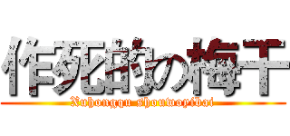 作死的の梅干 (Xuhongqu shouwoyibai)