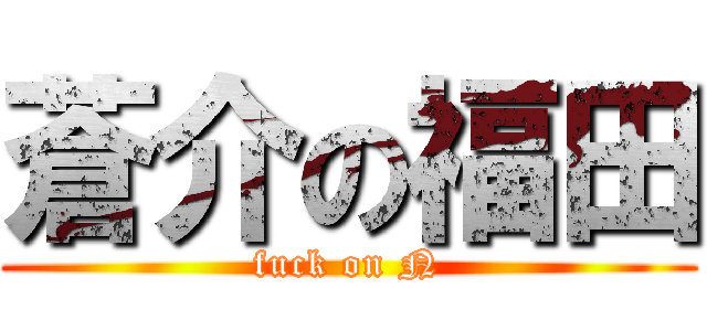 蒼介の福田 (fuck on N)