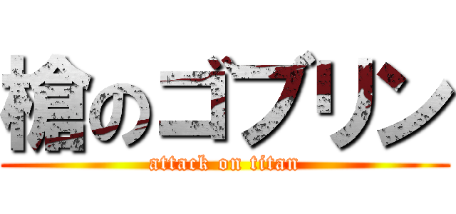 槍のゴブリン (attack on titan)