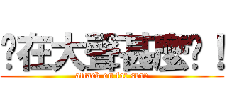 妳在大聲甚麼啦！ (attack on fat star)