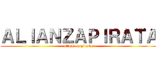 ＡＬＩＡＮＺＡＰＩＲＡＴＡ (attack on piratas)