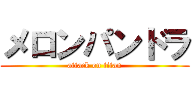 メロンパンドラ (attack on titan)