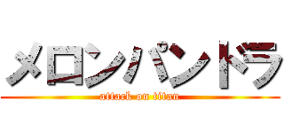 メロンパンドラ (attack on titan)