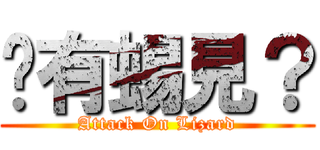 你有蜴見？ (Attack On Lizard)