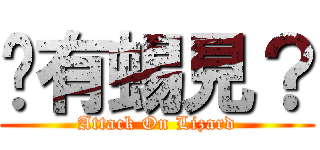 你有蜴見？ (Attack On Lizard)