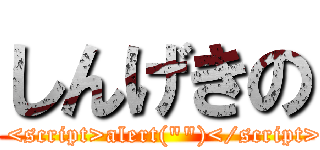 しんげきの (\' <script>alert(\"\")</script>)