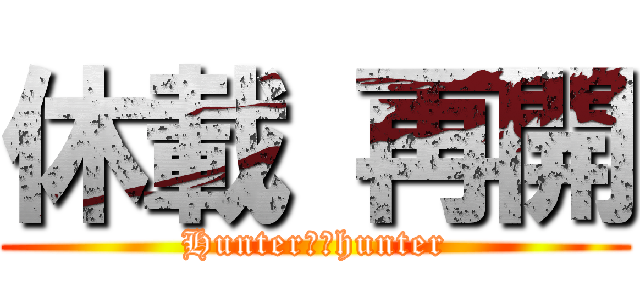 休載 再開 (Hunter✖️hunter)