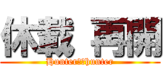 休載 再開 (Hunter✖️hunter)