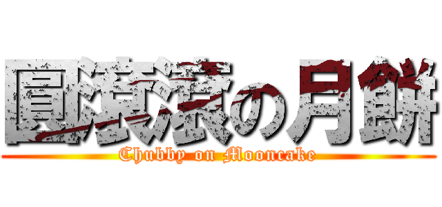 圓滾滾の月餅 (Chubby on Mooncake)