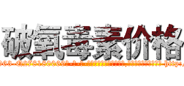 破氧毒素价格 (破氧毒素价格【电-186x2687x6963-Q278180069元-吉-药-业】我们做的是长期生意,靠的是老客户长期支持 http://sngk.net/3eYG2g
)