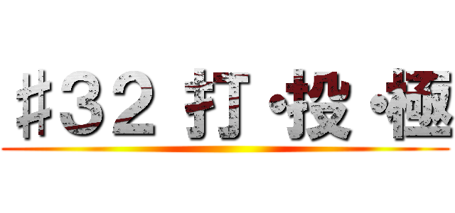 ♯３２ 打・投・極 ()