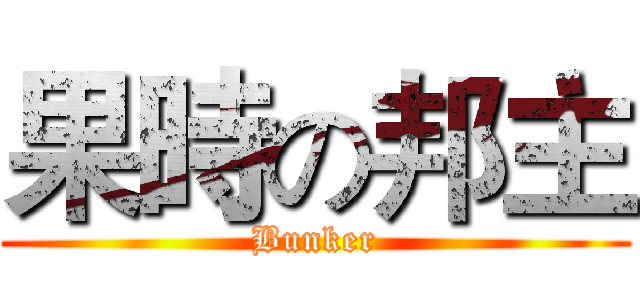 果時の邦主 (Bunker)
