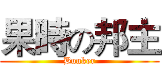 果時の邦主 (Bunker)