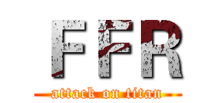 ＦＦＲ (attack on titan)