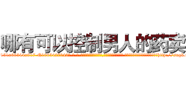 哪有可以控制男人的药卖 (哪有可以控制男人的药卖【电-话151x68344x817-Q1065427042元-吉-药-业】我们做的是长期生意,靠的是老客户长期支持 哪有可以控制男人的药卖在发表了一篇http://sngk.net/yQyYVi

参考消息网我们做的是长期生意,靠的是老客户长期支持也许我们早该意识到，就连鲍勃·霍斯金斯（金球奖戏剧类电影男主角 
)