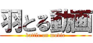 羽とる動画 (battle on movie)