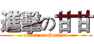 進擊の甘甘 (attack on GanGan)