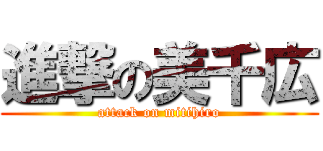 進撃の美千広 (attack on mitihiro)