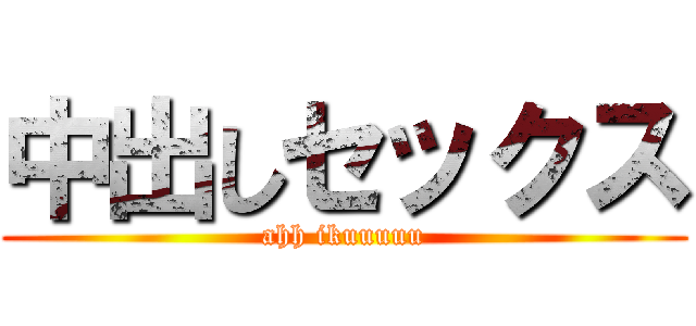 中出しセックス (ahh ikuuuuu)