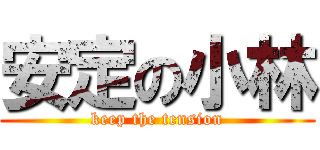 安定の小林 (keep the tension)