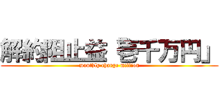 解約阻止益「壱千万円」 (monthly charge million)