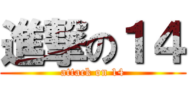 進撃の１４ (attack on 14)