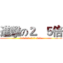 進擊の２．５倍 (2.5 2.5  2.5  2.5 )