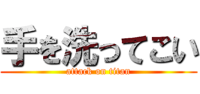 手を洗ってこい (attack on titan)