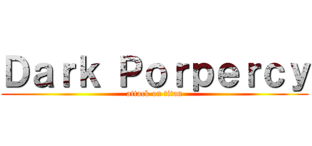 Ｄａｒｋ Ｐｏｒｐｅｒｃｙ (attack on titan)