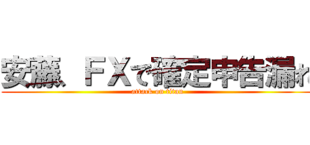 安藤、ＦＸで確定申告漏れ (attack on titan)