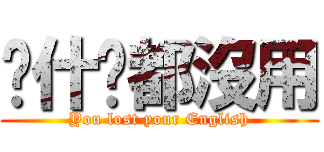 說什麽都沒用 (You lost your English)