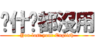 說什麽都沒用 (You lost your English)