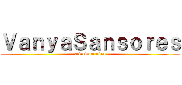 ＶａｎｙａＳａｎｓｏｒｅｓ (attack on titan)