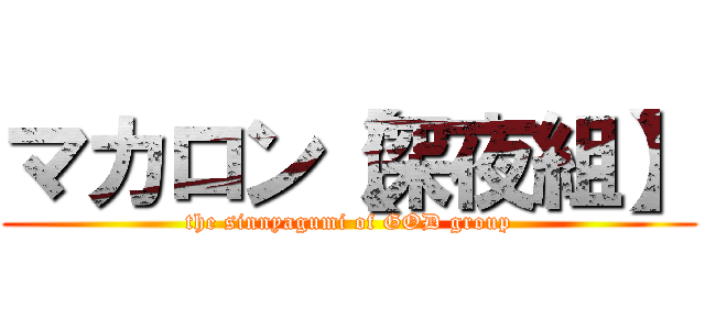 マカロン【深夜組】 (the sinnyagumi of GOD group)