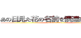 あの日見た花の名前を僕達はまだ巨人 (attack on titan)