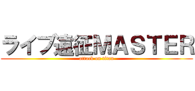 ライブ遠征ＭＡＳＴＥＲ (attack on titan)