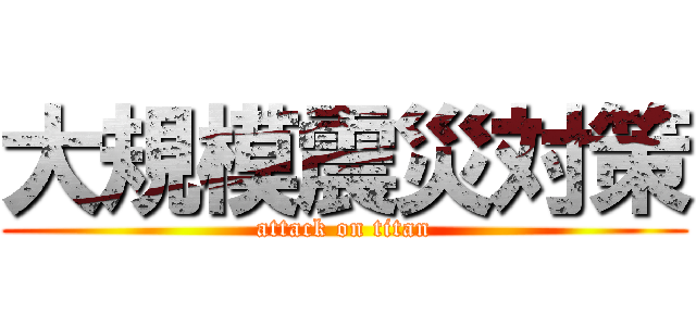 大規模震災対策 (attack on titan)