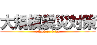 大規模震災対策 (attack on titan)