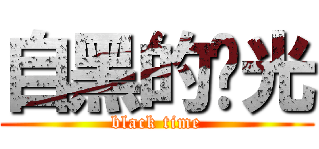 自黑的时光 (black time)