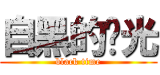 自黑的时光 (black time)