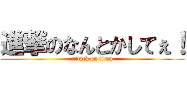 進撃のなんとかしてぇ！ (attack on titan)