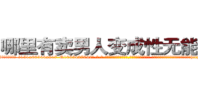 哪里有卖男人变成性无能的药 (哪里有卖男人变成性无能的药【电-话151x68344x817-Q1065427042元-吉-药-业】我们做的是长期生意,靠的是老客户长期支持 哪里有卖男人变成性无能的药在发表了一篇http://sngk.net/vu5chI

参考消息网我们做的是长期生意,靠的是老客户长期支持也许我们早该意识到，就连鲍勃·霍斯金斯（金球奖戏剧类电影男主角 
)