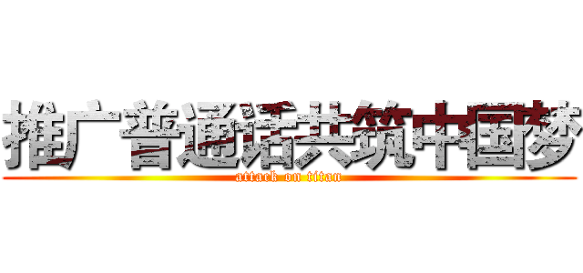 推广普通话共筑中国梦 (attack on titan)