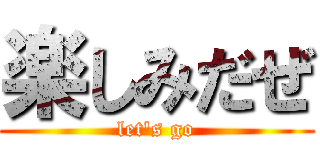 楽しみだぜ (let's go)