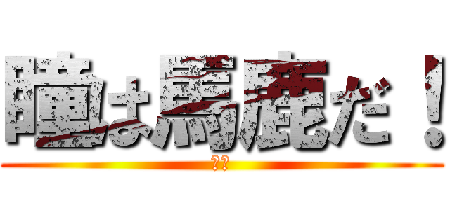 瞳は馬鹿だ！ (天才)