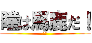 瞳は馬鹿だ！ (天才)