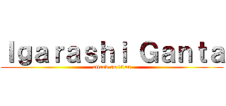 Ｉｇａｒａｓｈｉ Ｇａｎｔａ (attack on titan)