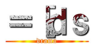 ＝［ｄｓ (drama)