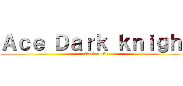 Ａｃｅ Ｄａｒｋ ｋｎｉｇｈｔ (attack on Ace)