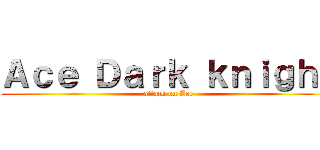 Ａｃｅ Ｄａｒｋ ｋｎｉｇｈｔ (attack on Ace)